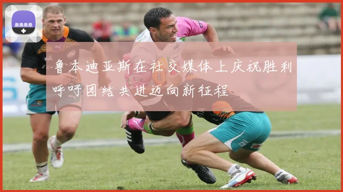 鲁本迪亚斯在社交媒体上庆祝胜利呼吁团结共进迈向新征程