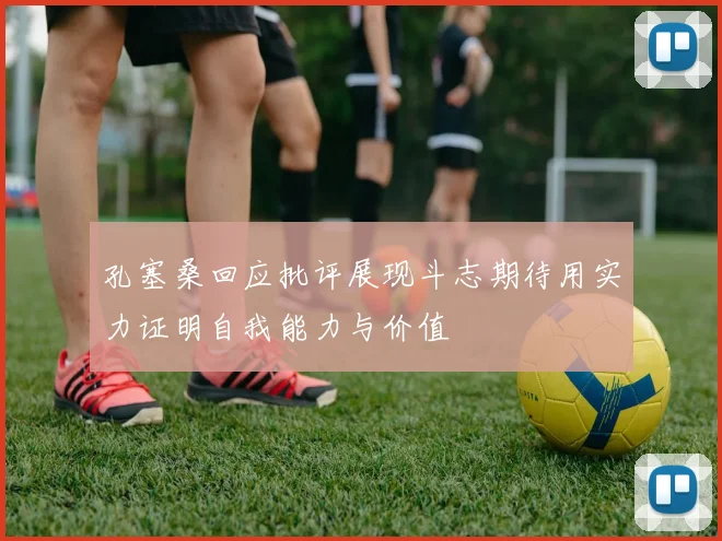 孔塞桑回应批评展现斗志期待用实力证明自我能力与价值