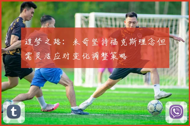 追梦之路：米奇坚持福克斯理念但需灵活应对变化调整策略