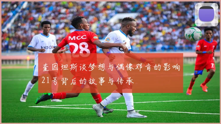 奎因坦斯谈梦想与偶像邓肯的影响21号背后的故事与传承