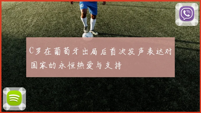 C罗在葡萄牙出局后首次发声表达对国家的永恒热爱与支持