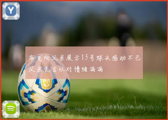 布克向父亲展示15号球衣感动不已父亲无言以对情绪满满