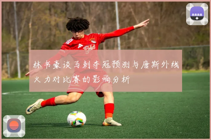 林书豪谈马刺夺冠预测与唐斯外线火力对比赛的影响分析