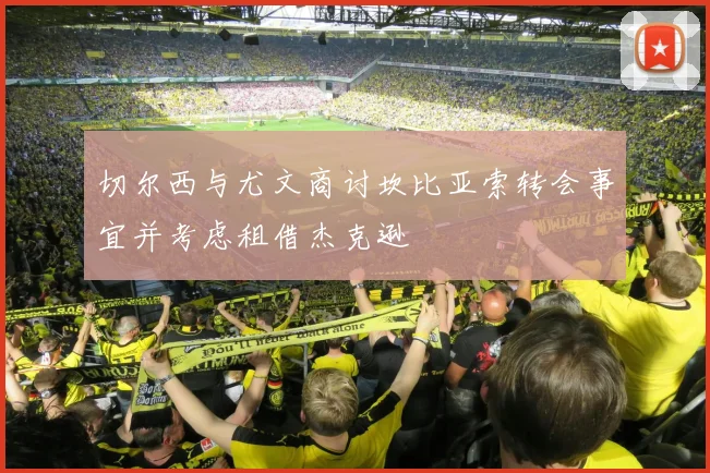 切尔西与尤文商讨坎比亚索转会事宜并考虑租借杰克逊
