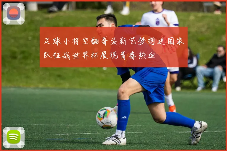 足球小将空翻哥孟新艺梦想进国家队征战世界杯展现青春热血