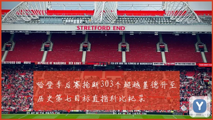 哈登季后赛抢断303个超越基德升至历史第七目标直指科比纪录