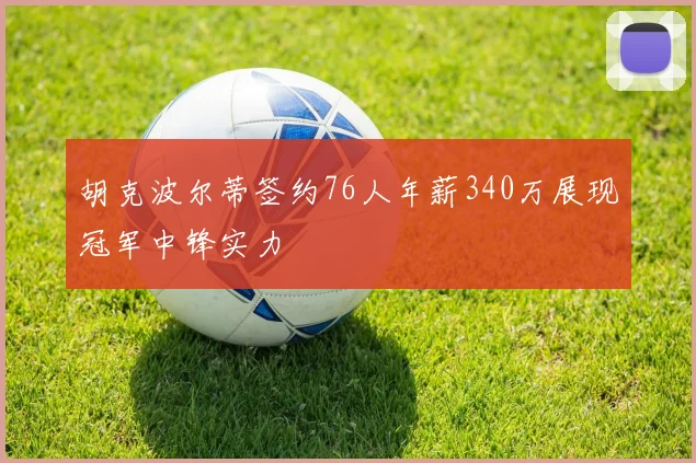胡克波尔蒂签约76人年薪340万展现冠军中锋实力