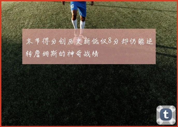 末节得分创历史新低仅8分却仍能逆转詹姆斯的神奇战绩