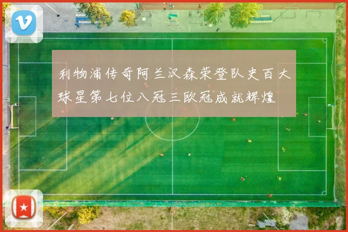 利物浦传奇阿兰汉森荣登队史百大球星第七位八冠三欧冠成就辉煌