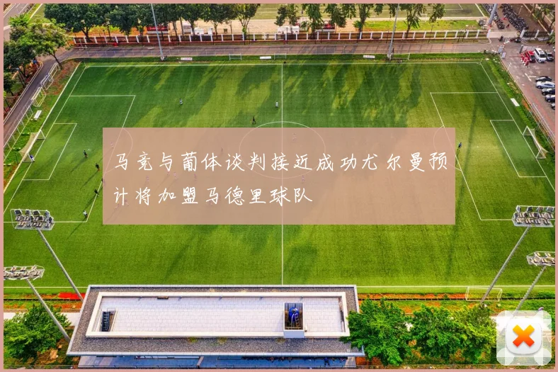 马竞与葡体谈判接近成功尤尔曼预计将加盟马德里球队