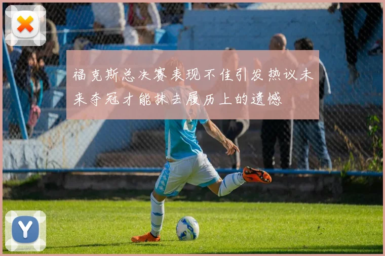 福克斯总决赛表现不佳引发热议未来夺冠才能抹去履历上的遗憾